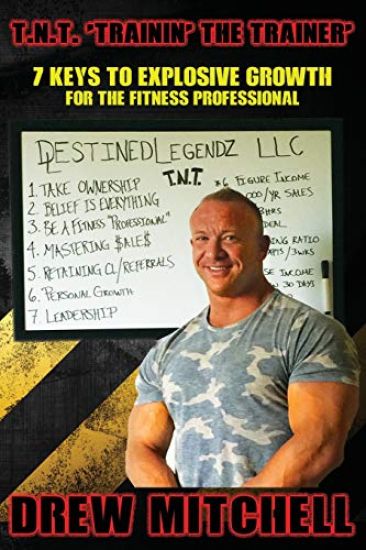 T.N.T. TrainiN' the Trainer: 7 Keys To Explosive Growth For The Fitness Professional