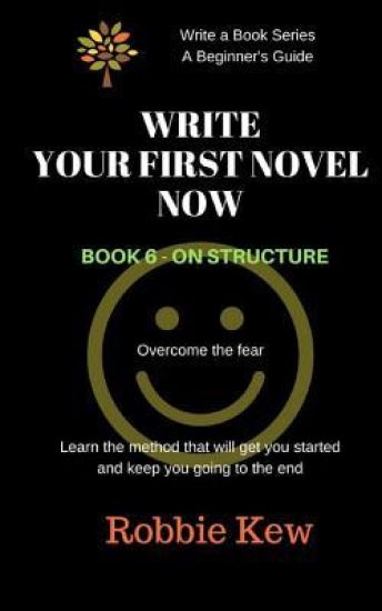Write Your First Novel Now. Book 6 - On Structure: Learn the method that will get you started and keep you going to the end