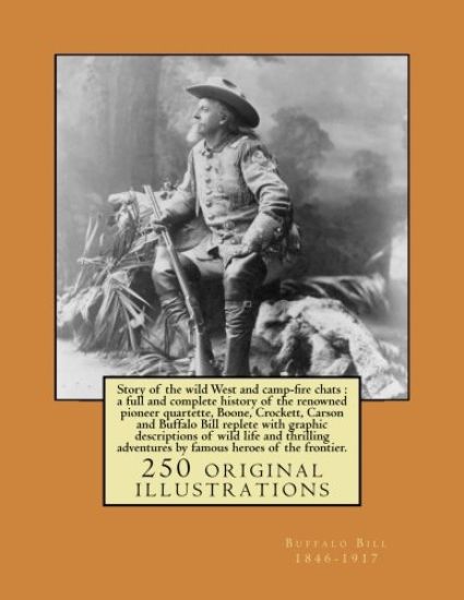 Story of the wild West and camp-fire chats: a full and complete history of the renowned pioneer quartette, Boone, Crockett, Carson and Buffalo Bill re