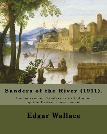 Sanders of the River (1911). By: Edgar Wallace: Commissioner Sanders is called upon by the British Government "to keep a watchful eye upon some quarte