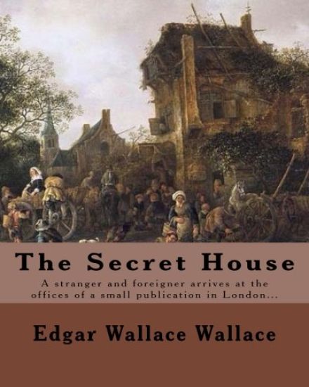 The Secret House. By: Edgar Wallace: A stranger and foreigner arrives at the offices of a small publication in London only to be faced by th