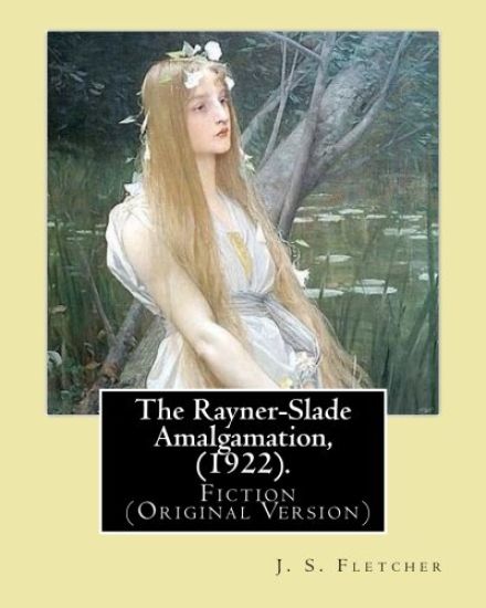 The Rayner-Slade Amalgamation, (1922). By: J. S. Fletcher: Genre: Fiction (Original Version)