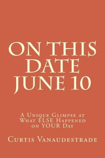 On This Date June 10: A Unique Glimpse at What ELSE Happened on YOUR Day
