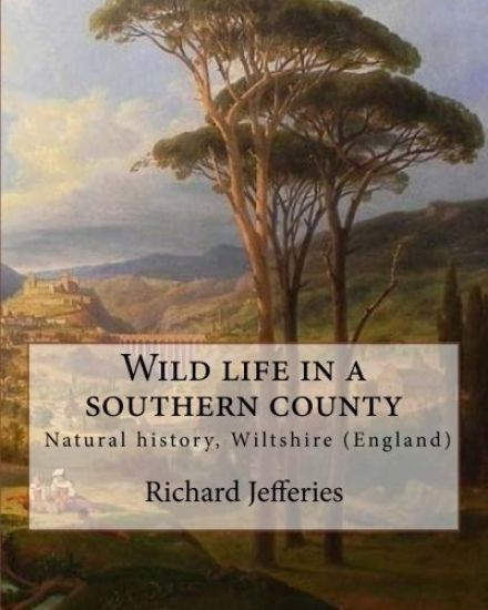 Wild life in a southern county, By: Richard Jefferies: "Wild Life in a Southern County" from Richard Jefferies. English nature writer (1848-1887). Nat