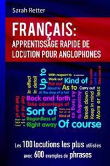 Francais Apprentissage Rapide de Locutions pour Anglophones: Les 100 locutions les plus utilisées avec 600 exemples de phrases.