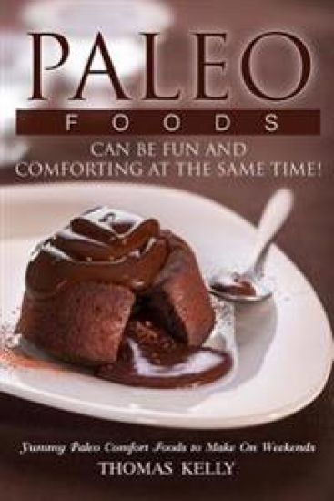 Paleo Foods Can Be Fun and Comforting at the Same Time!: Yummy Paleo Comfort Foods to Make On Weekends