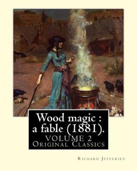 Wood magic: a fable (1881). By: Richard Jefferies, in two volume's (VOLUME 2). Original Classics: John Richard Jefferies (6 Novemb