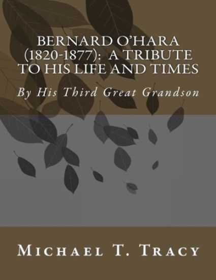Bernard O'Hara (1820-1877): A Tribute to His Life and Times: By His Third Great Grandson