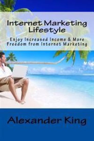Internet Marketing Lifestyle: Enjoy Increased Income & More Freedom from Internet Marketing