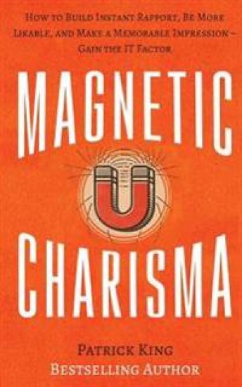 Magnetic Charisma: How to Build Instant Rapport, Be More Likable, and Make a Memorable Impression ? Gain the It Factor