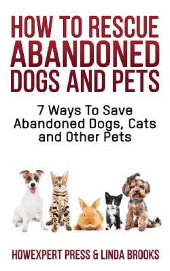 How To Rescue Abandoned Dogs and Pets: 7 Ways To Save Abandoned Dogs, Cats, and Other Pets