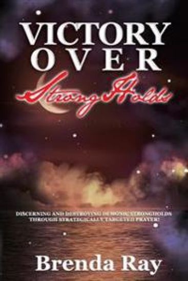 Victory Over Strongholds: Discerning and Destroying Demonic Strongholds Through Strategically Targeted Prayer!