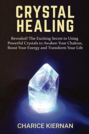 Crystal Healing: Revealed! The Exciting Secret to Using Powerful Crystals to Awaken Your Chakras, Boost Your Energy and Transform Your Life