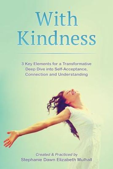 With Kindness: 3 Key Elements For A Transformative Deep Dive Into Self-Acceptance, Connection and Understanding