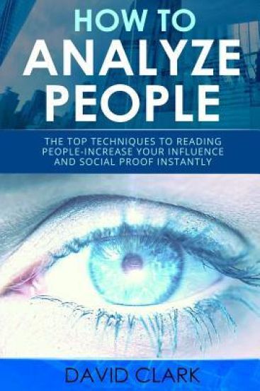 How to Analyze People: Instantly Analyze Anyone Using Proven Psychological Techniques-Increase your Influence and Social Proof Instantly
