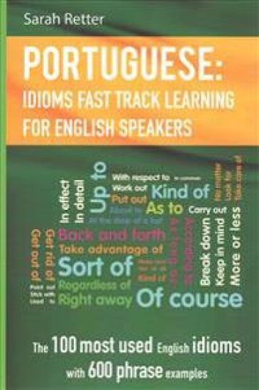 English: Idioms Fast Track Learning for Portuguese Speakers: The 100 most used English idioms with 600 phrase examples.