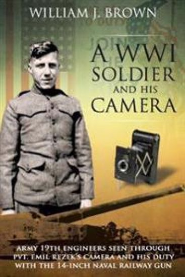 A World War I Soldier and His Camera: Army 19th Engineers Seen Through Pvt. Emil Rezek's Camera And His Duty With The 14-Inch Naval Railway Gun