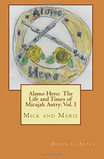 Alamo Hero: The Life and Times of Micajah Autry: Volume 1: Mick and Marie