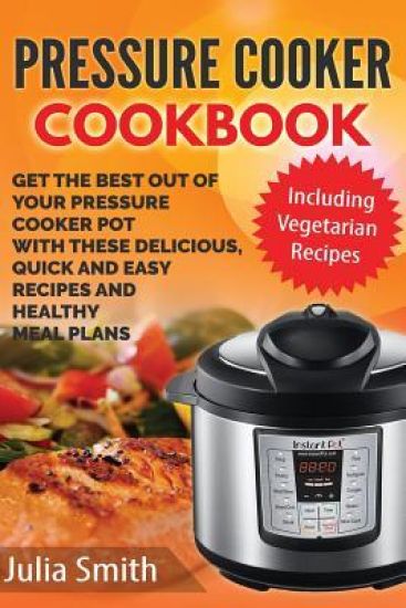 Get The Best Out of Your Pressure Cooker Pot with these Delicious, Quick and Easy Recipes and Healthy Meal Plans