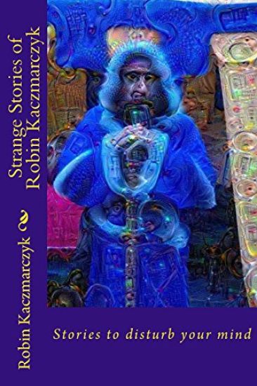 Strange Stories of Robin Kaczmarczyk: Short Stories to Perturb the Mind