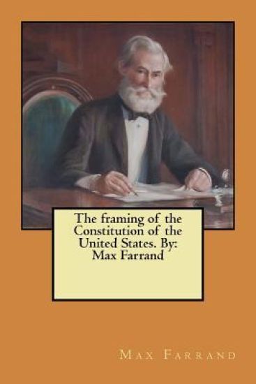 The framing of the Constitution of the United States. By: Max Farrand