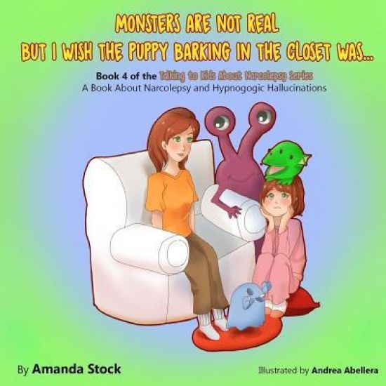 Monsters Are Not Real But I Wish the Puppy Barking in the Closet Was...: A Book about Narcolepsy and Hypnogogic Hallucinations