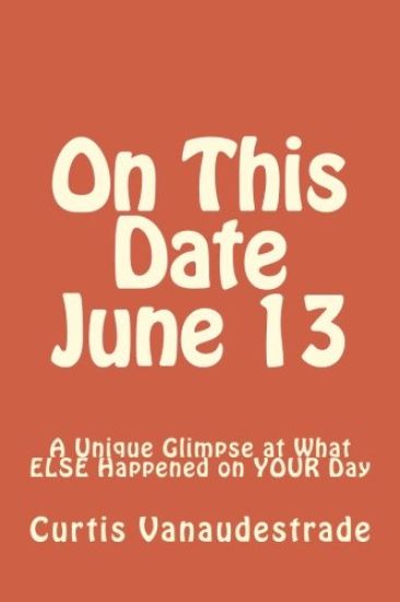 On This Date June 13: A Unique Glimpse at What ELSE Happened on YOUR Day