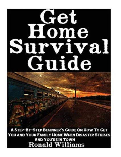 Get Home Survival Guide: A Step-By-Step Beginner's Guide On How To Get You And Your Family Home When Disaster Strikes and You're In Town