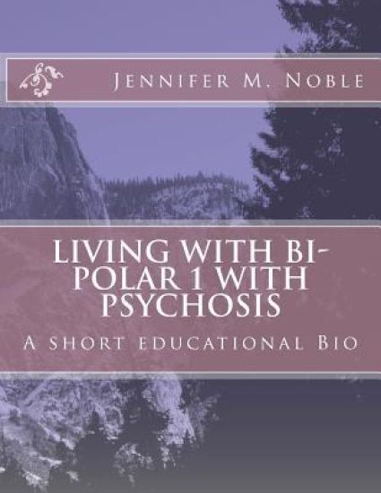 Living with Bi-Polar 1 with Psychosis: A short educational Bio