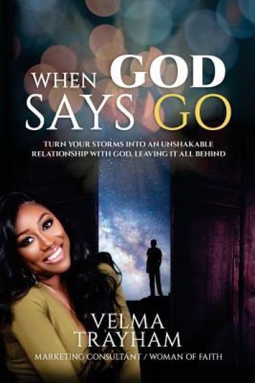 When God Says Go: Turn Your Storms Into An Unshakable Relationship With God, Leaving It All Behind