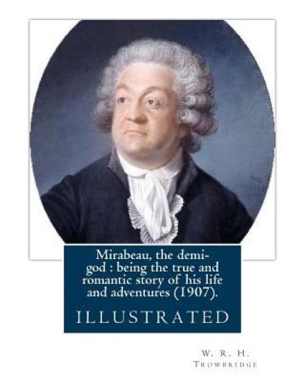 Mirabeau, the demi-god: being the true and romantic story of his life and adventures (1907). By: W. R. H. Trowbridge (illustrated): (Trowbridg