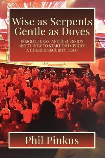 Wise as Serpents Gentle as Doves: Insight, Ideas, and Discussion about How to Start or Improve a Church Security Team