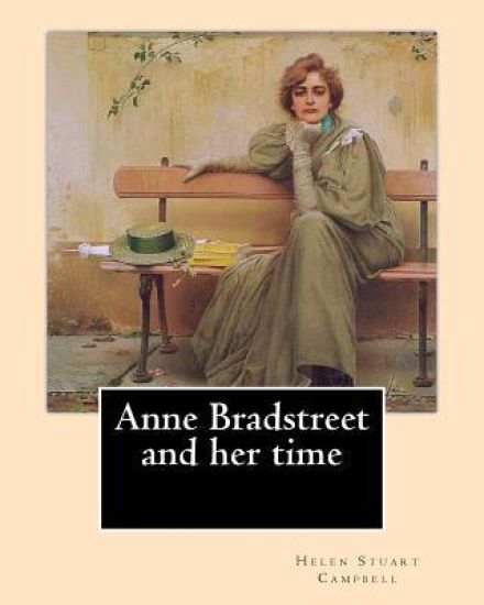Anne Bradstreet and her time, By: Helen Stuart Campbell: Helen Stuart Campbell (born Helen Stuart; July 5, 1839 - July 22, 1918) was a social reformer