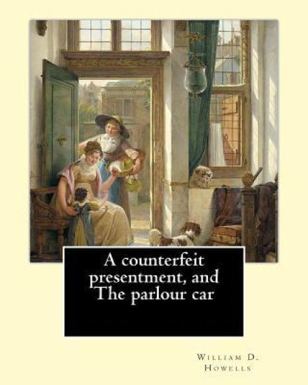 A counterfeit presentment, and The parlour car, By: William D. Howells: A Counterfeit Presentment is a play written by American author and playwright
