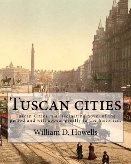 Tuscan cities, By: William D. Howells: Tuscan Cities is a fascinating novel of the period and will appeal greatly to the historian.