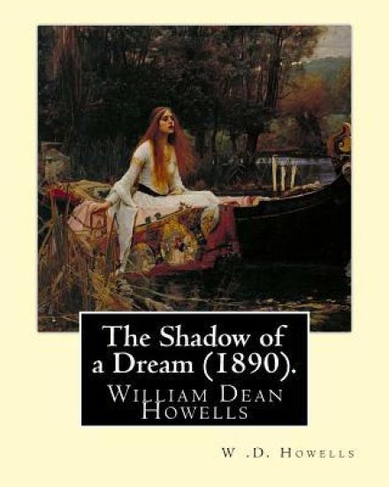 The Shadow of a Dream (1890). By: W .D. Howells: William Dean Howells ( March 1, 1837 - May 11, 1920) was an American realist novelist, literary criti