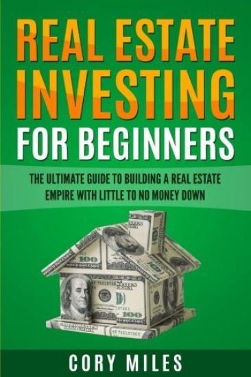 Real Estate Investing For Beginners: The Ultimate Guide To Building A Real Estate Empire With Little To No Money Down