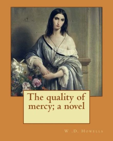 The quality of mercy; a novel By: W .D. Howells: William Dean Howells ( March 1, 1837 - May 11, 1920) was an American realist novelist, literary criti