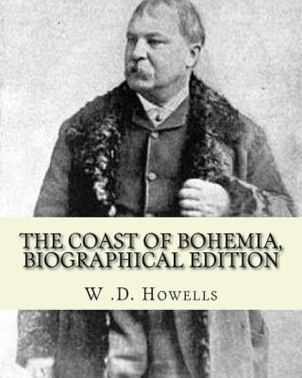 The coast of Bohemia By: W .D. Howells (Biographical edition): William Dean Howells ( March 1, 1837 - May 11, 1920) was an American realist nov