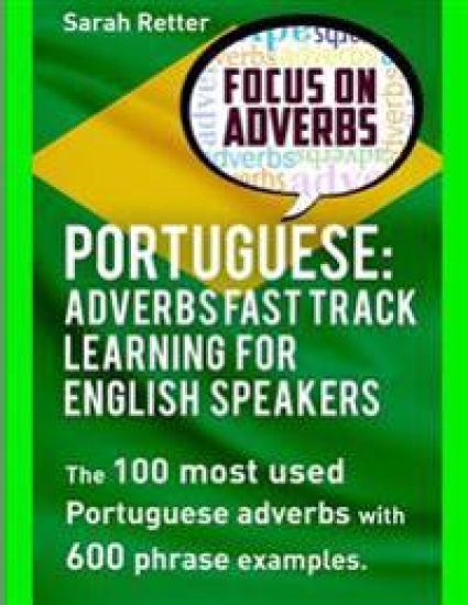 Portuguese: Adverbs Fast Track Learning for English Speakers: The 100 most used Portuguese adverbs with 600 phrase examples.