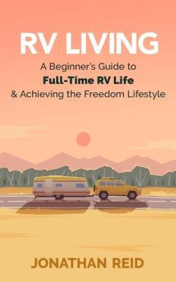 RV Living: A Beginners Guide To Full-time RV Life And Achieving The Freedom Lifestyle