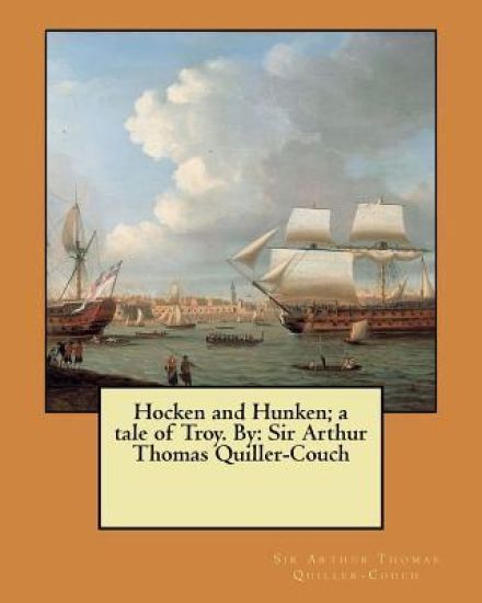 Hocken and Hunken; a tale of Troy. By: Sir Arthur Thomas Quiller-Couch