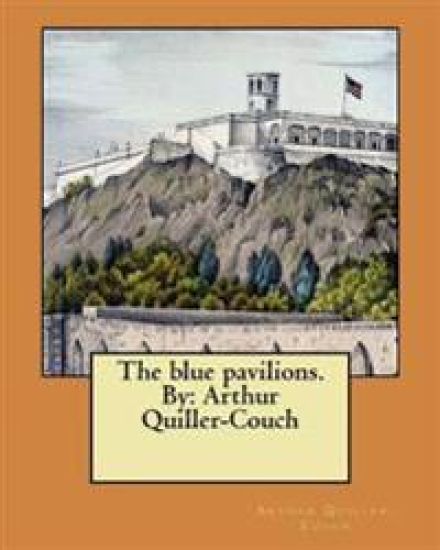 The blue pavilions. By: Arthur Quiller-Couch