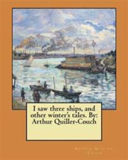 I saw three ships, and other winter's tales. By: Arthur Quiller-Couch