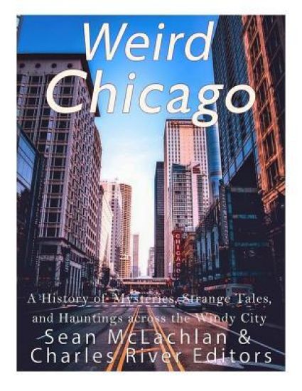 Weird Chicago: A History of Mysteries, Strange Tales, and Hauntings across the Windy City