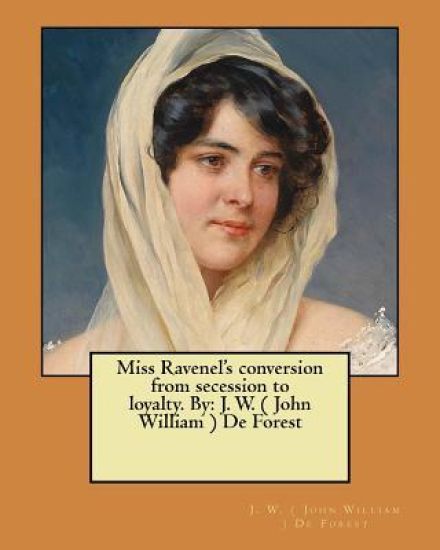 Miss Ravenel's conversion from secession to loyalty. By: J. W. ( John William ) De Forest