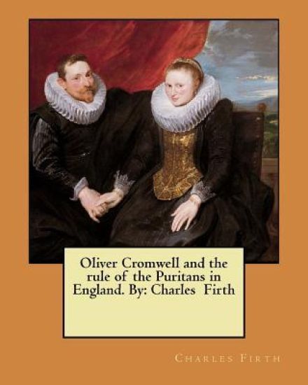Oliver Cromwell and the rule of the Puritans in England. By: Charles Firth