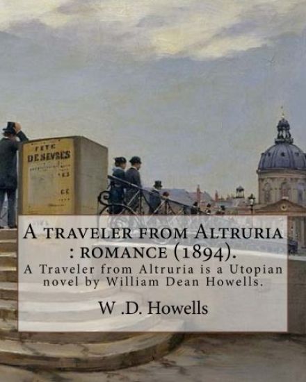 A traveler from Altruria: romance (1894). By: W .D. Howells: A Traveler from Altruria is a Utopian novel by William Dean Howells.