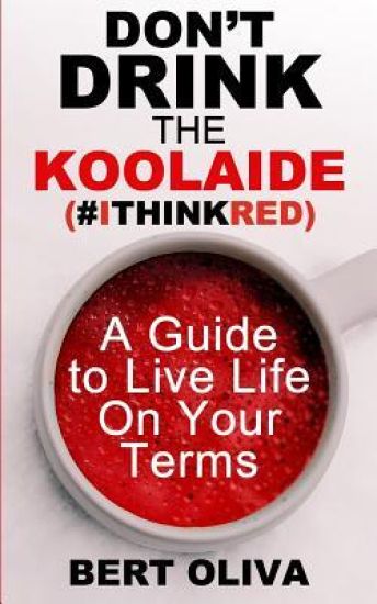 Don't Drink The Koolaide: A Guide to Live Life on Your Terms