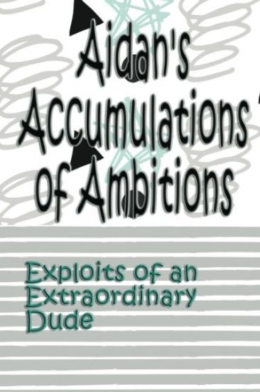 Aidan's Accumulations of Ambitions: Exploits of an Extraordinary Dude